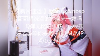 【新片速遞 】&nbsp;&nbsp;哥哥想洗澡的时候来一发吗 ❤️ Q弹无比的肌肤，已经摆好姿势等你来喽！[41M/MP4/03:37]