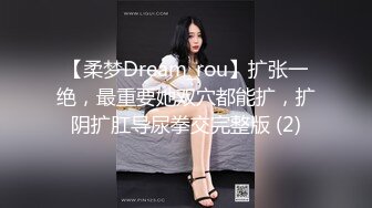 【柔梦Dream_rou】扩张一绝，最重要她双穴都能扩，扩阴扩肛导尿拳交完整版 (2)