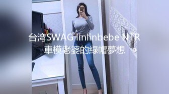 台湾SWAG linlinbebe NTR車模老婆的綠帽夢想