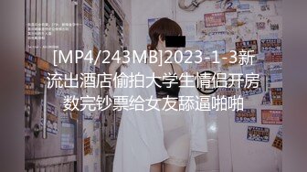 [MP4/243MB]2023-1-3新流出酒店偷拍大学生情侣开房数完钞票给女友舔逼啪啪